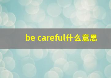 be careful什么意思